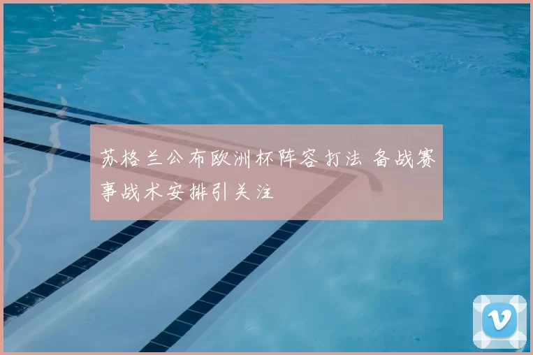 苏格兰公布欧洲杯阵容打法 备战赛事战术安排引关注