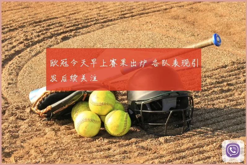 欧冠今天早上赛果出炉 各队表现引发后续关注