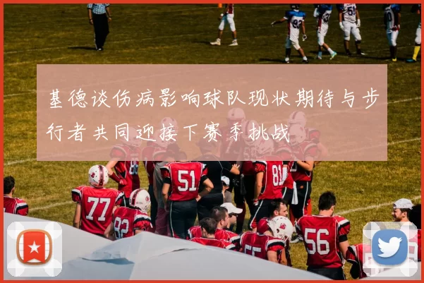 基德谈伤病影响球队现状期待与步行者共同迎接下赛季挑战