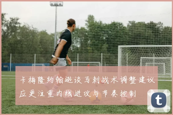 卡梅隆约翰逊谈马刺战术调整建议应更注重内线进攻与节奏控制
