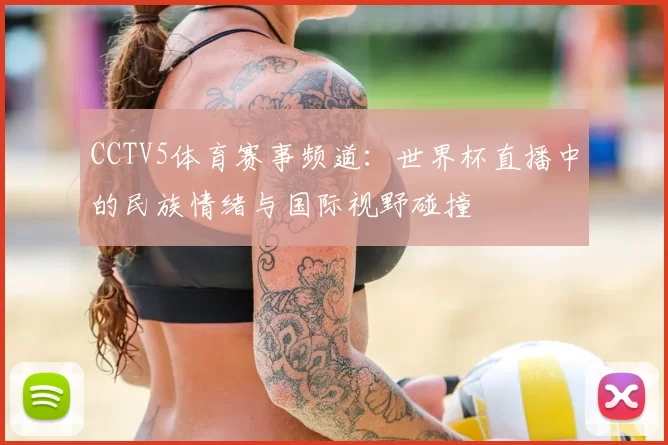 CCTV5体育赛事频道:世界杯直播中的民族情绪与国际视野碰撞
