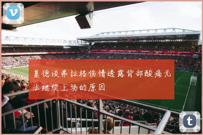 基德谈弗拉格伤情透露背部酸痛无法继续上场的原因