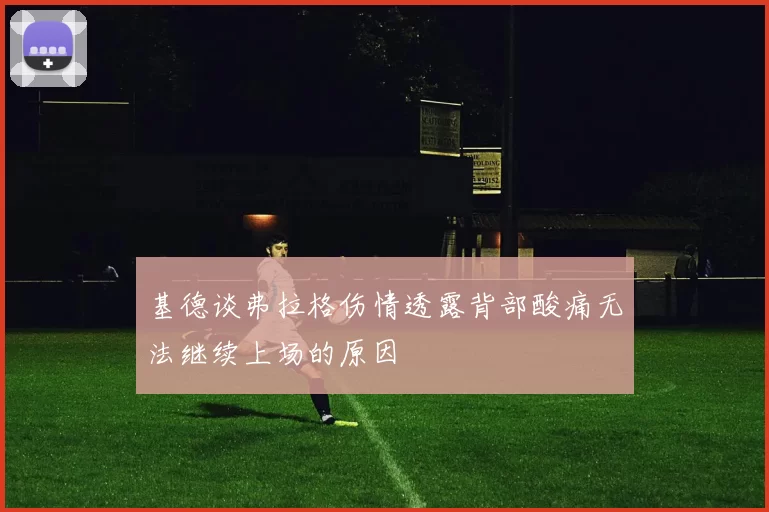 基德谈弗拉格伤情透露背部酸痛无法继续上场的原因