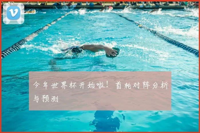 今年世界杯开始啦!首轮对阵分析与预测