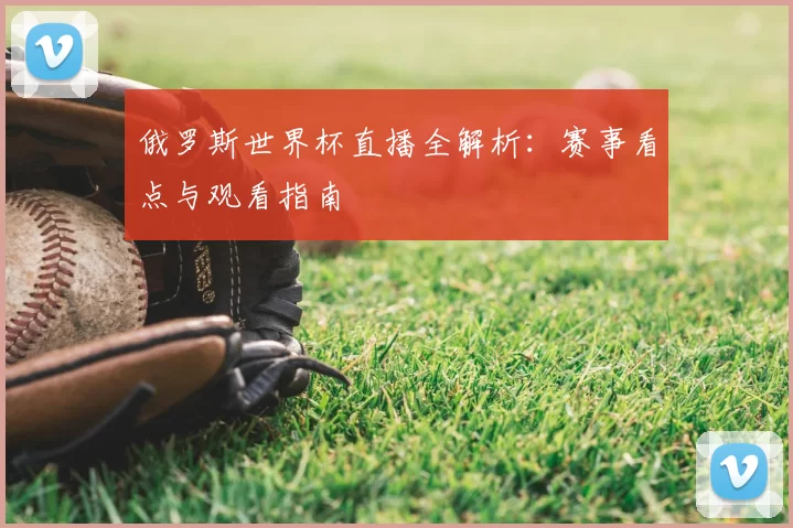 俄罗斯世界杯直播全解析:赛事看点与观看指南