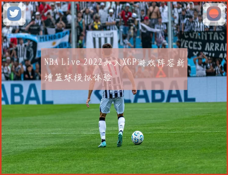 NBA Live 2022加入XGP游戏阵容新增篮球模拟体验
