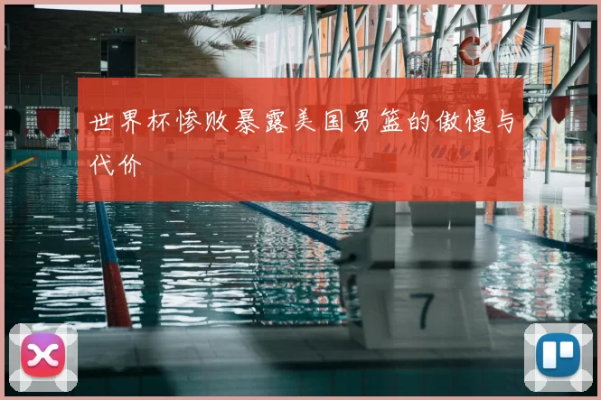 世界杯惨败暴露美国男篮的傲慢与代价
