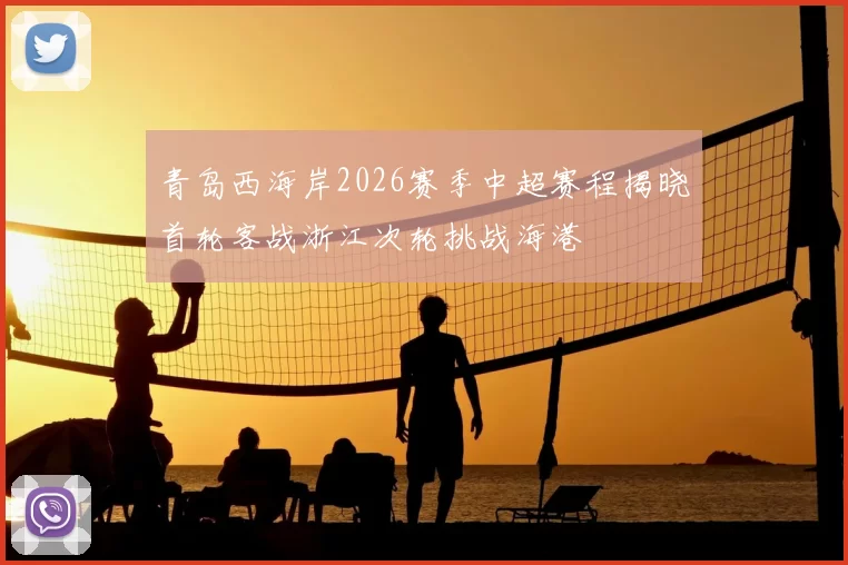 青岛西海岸2026赛季中超赛程揭晓首轮客战浙江次轮挑战海港
