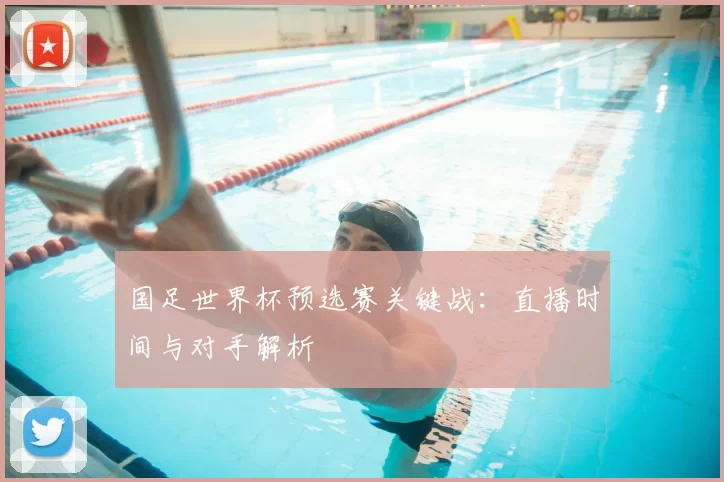 国足世界杯预选赛关键战：直播时间与对手解析