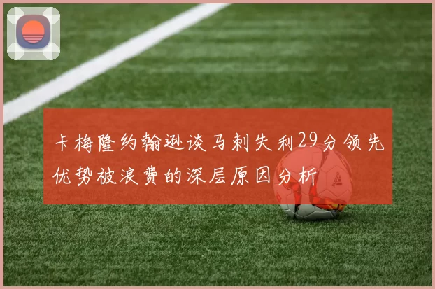 卡梅隆约翰逊谈马刺失利29分领先优势被浪费的深层原因分析