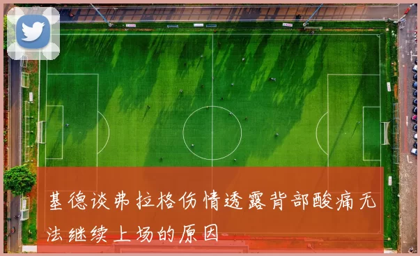 基德谈弗拉格伤情透露背部酸痛无法继续上场的原因