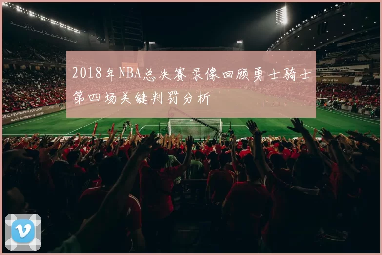 2018年NBA总决赛录像回顾勇士骑士第四场关键判罚分析
