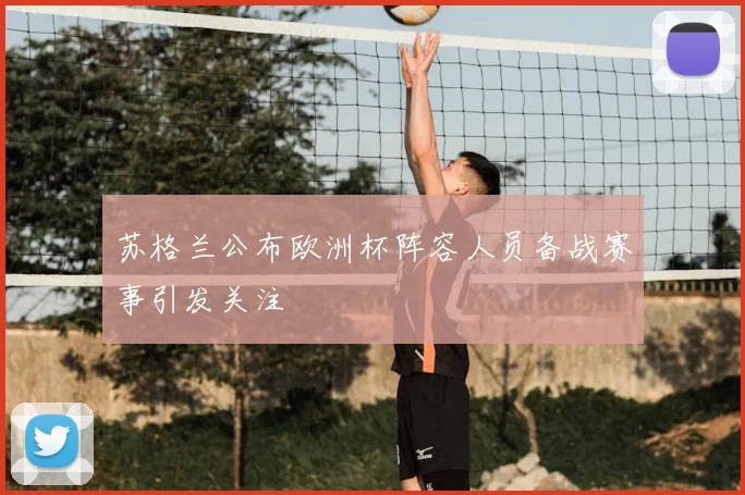 苏格兰公布欧洲杯阵容人员备战赛事引发关注