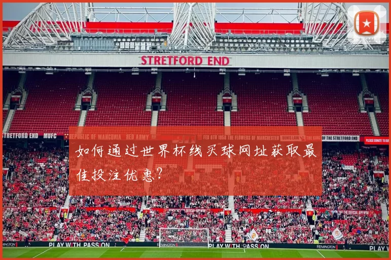如何通过世界杯线买球网址获取最佳投注优惠?