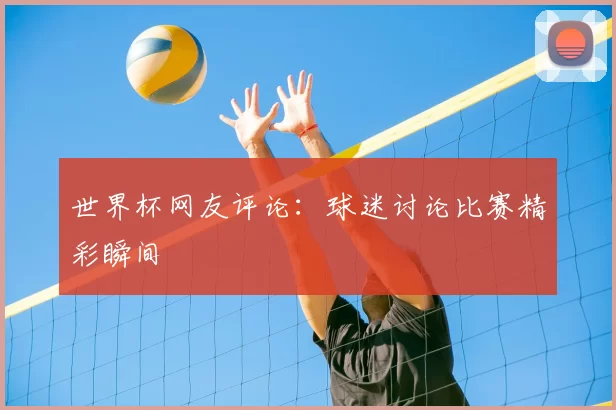 世界杯网友评论：球迷讨论比赛精彩瞬间