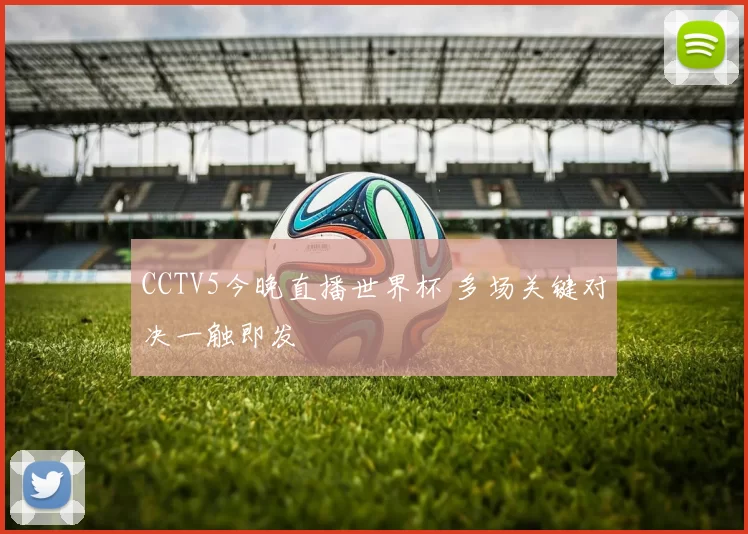 CCTV5今晚直播世界杯 多场关键对决一触即发