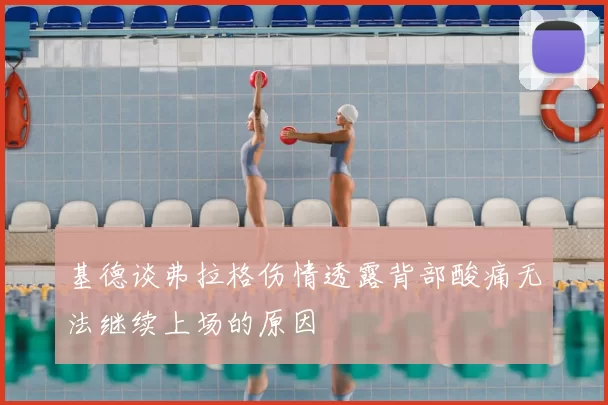 基德谈弗拉格伤情透露背部酸痛无法继续上场的原因