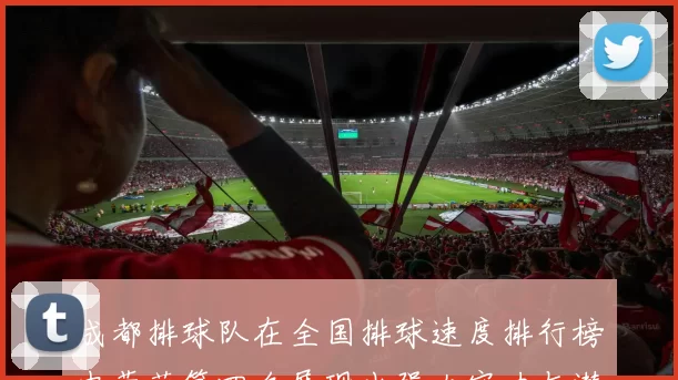 成都排球队在全国排球速度排行榜中荣获第四名展现出强大实力与潜力