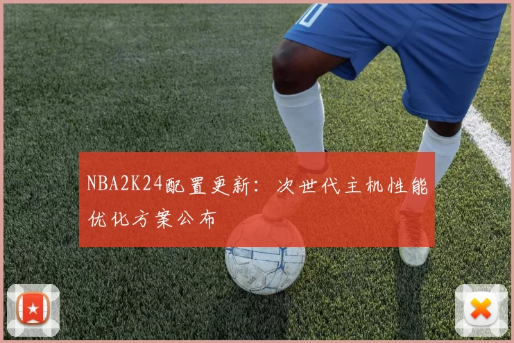 NBA2K24配置更新：次世代主机性能优化方案公布