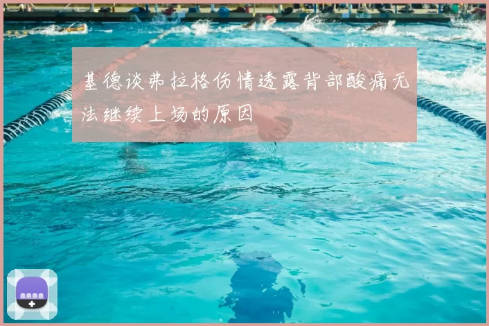 基德谈弗拉格伤情透露背部酸痛无法继续上场的原因