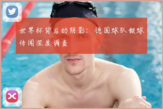世界杯背后的阴影:德国球队假球传闻深度调查