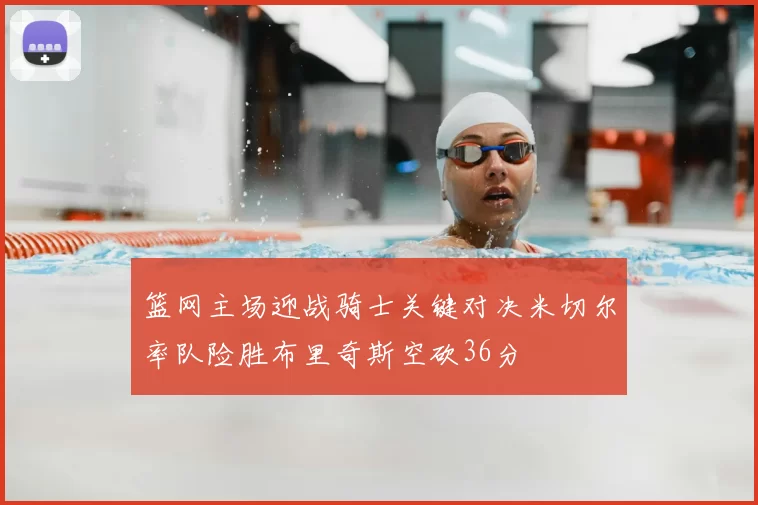 篮网主场迎战骑士关键对决米切尔率队险胜布里奇斯空砍36分