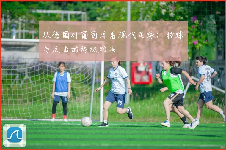 从德国对葡萄牙看现代足球：控球与反击的终极对决