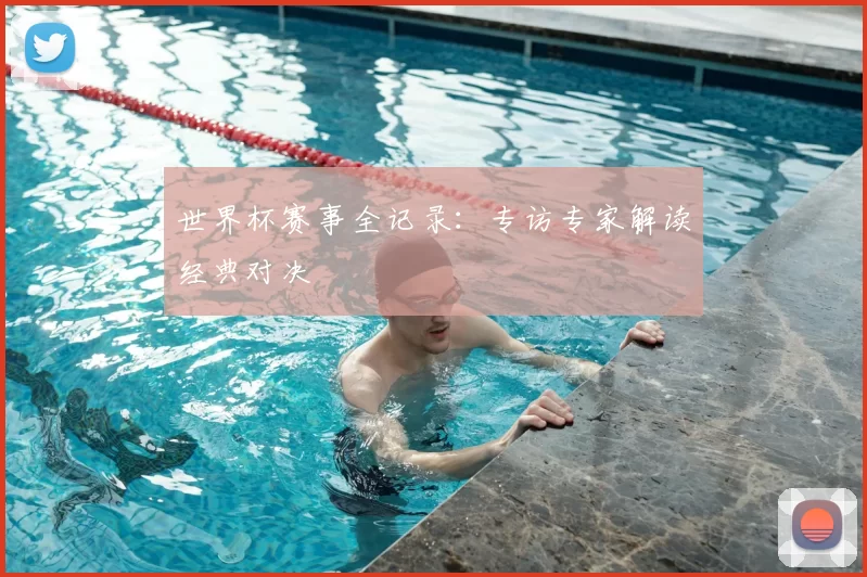 世界杯赛事全记录:专访专家解读经典对决
