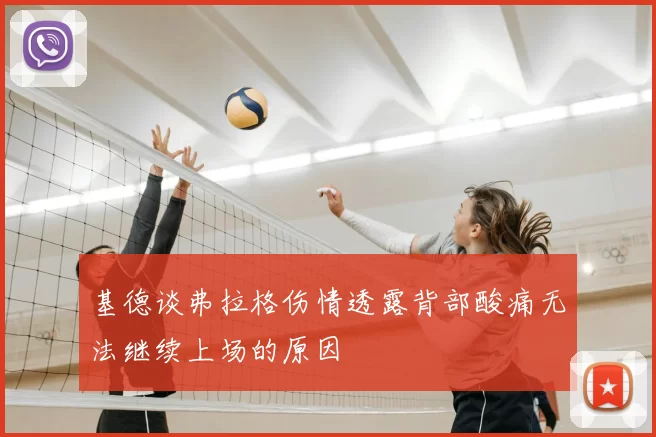 基德谈弗拉格伤情透露背部酸痛无法继续上场的原因