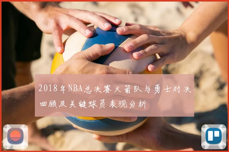 2018年NBA总决赛火箭队与勇士对决回顾及关键球员表现分析