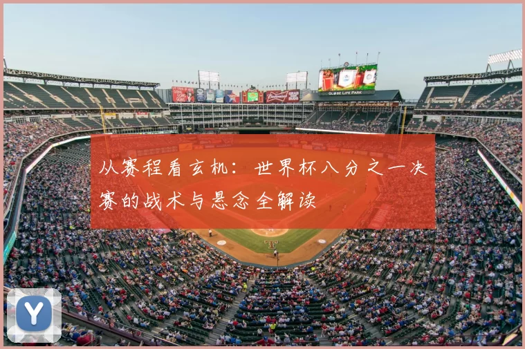 从赛程看玄机：世界杯八分之一决赛的战术与悬念全解读