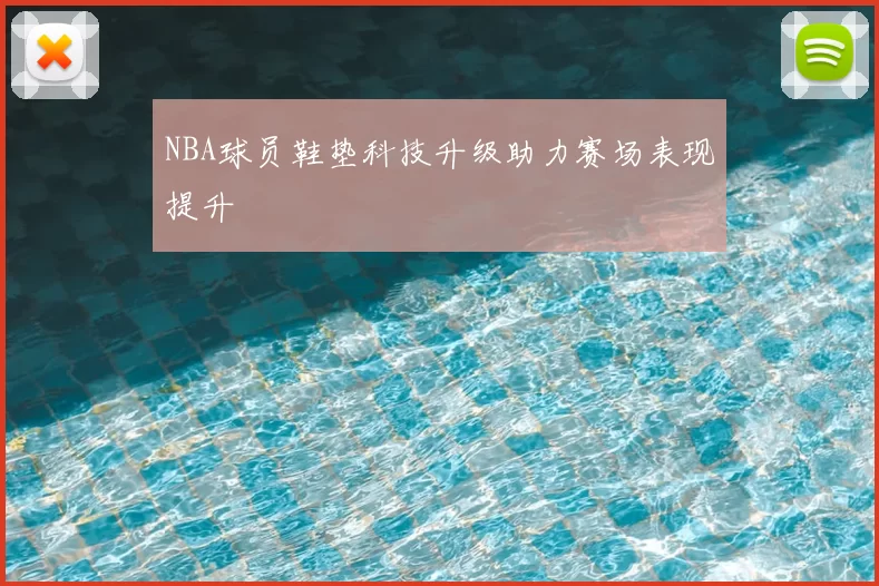 NBA球员鞋垫科技升级助力赛场表现提升