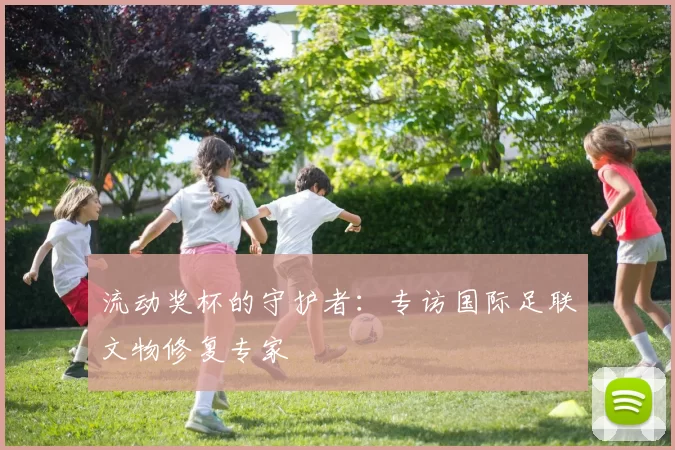 流动奖杯的守护者：专访国际足联文物修复专家