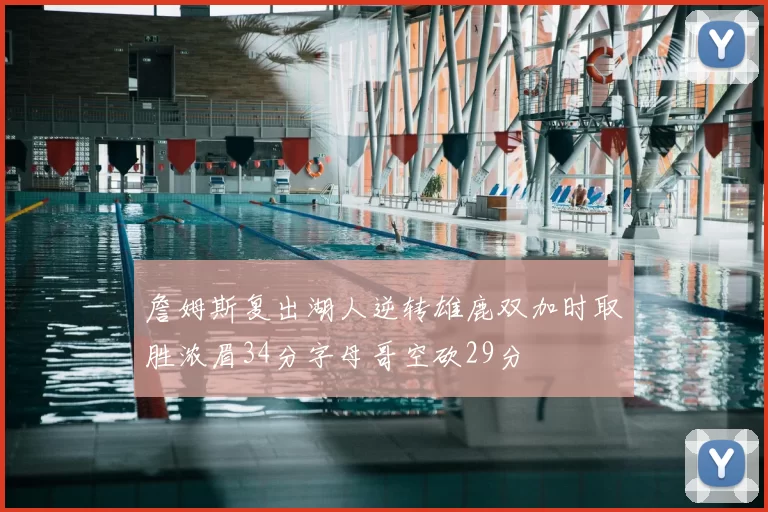 詹姆斯复出湖人逆转雄鹿双加时取胜浓眉34分字母哥空砍29分