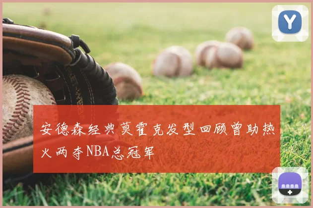 安德森经典莫霍克发型回顾曾助热火两夺NBA总冠军