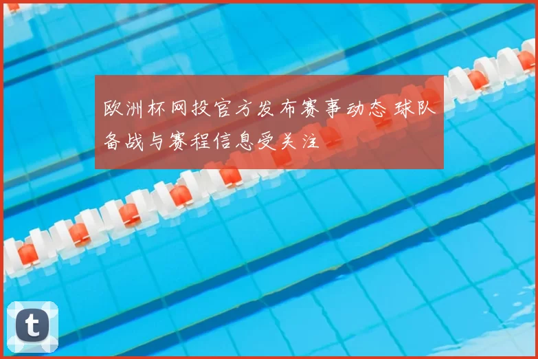 欧洲杯网投官方发布赛事动态 球队备战与赛程信息受关注