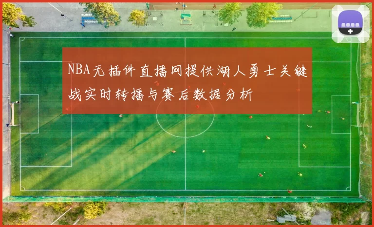 NBA无插件直播网提供湖人勇士关键战实时转播与赛后数据分析