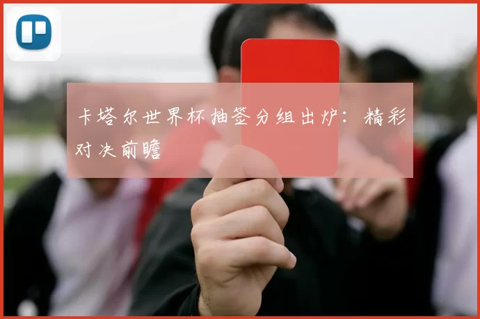 卡塔尔世界杯抽签分组出炉:精彩对决前瞻