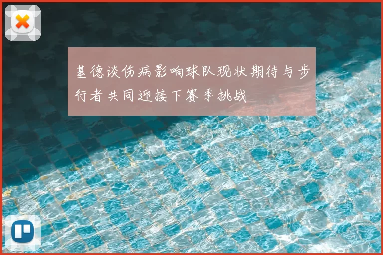 基德谈伤病影响球队现状期待与步行者共同迎接下赛季挑战