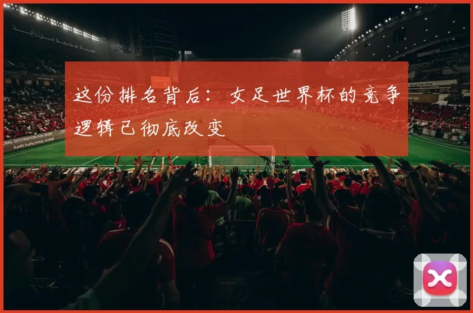 这份排名背后：女足世界杯的竞争逻辑已彻底改变