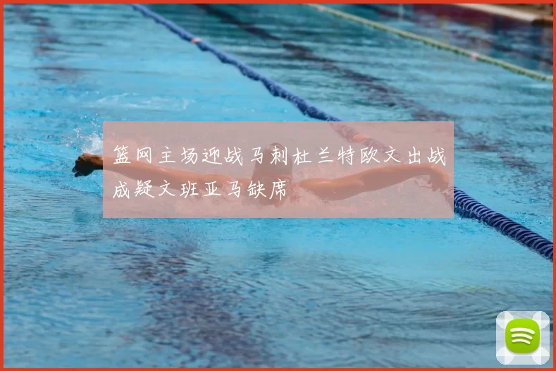 篮网主场迎战马刺杜兰特欧文出战成疑文班亚马缺席