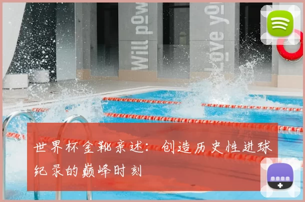 世界杯金靴亲述：创造历史性进球纪录的巅峰时刻