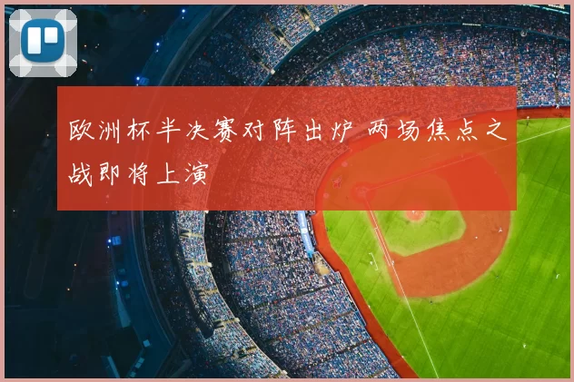 欧洲杯半决赛对阵出炉 两场焦点之战即将上演