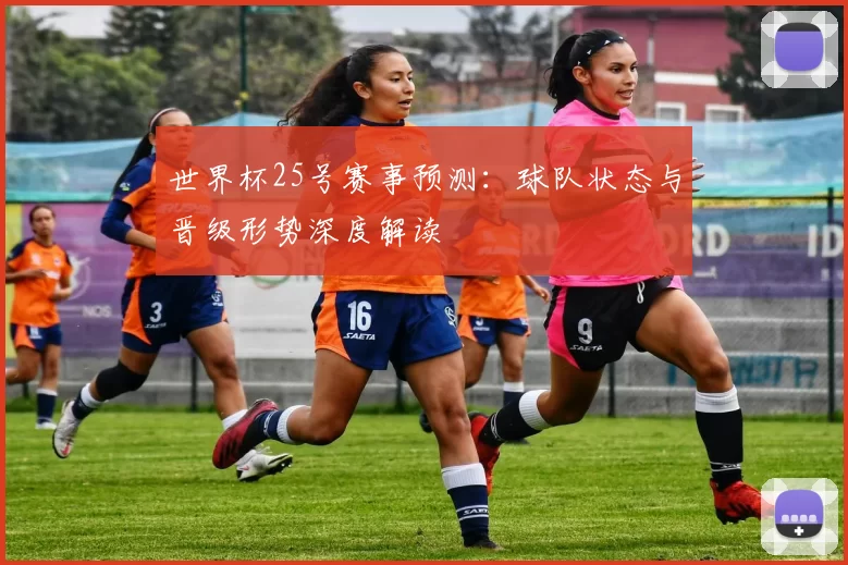 世界杯25号赛事预测：球队状态与晋级形势深度解读