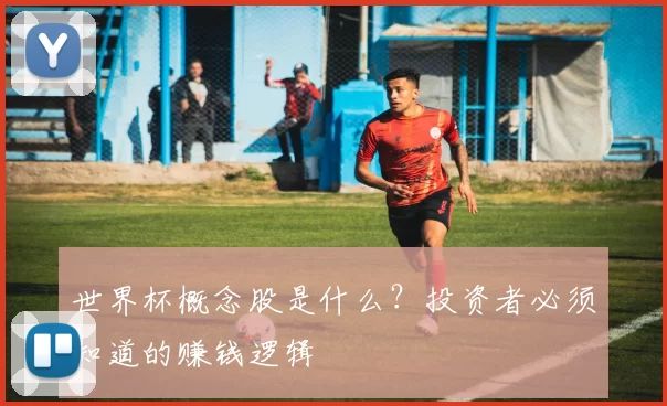 世界杯概念股是什么?投资者必须知道的赚钱逻辑