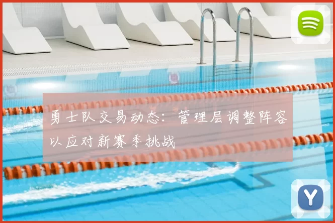 勇士队交易动态：管理层调整阵容以应对新赛季挑战