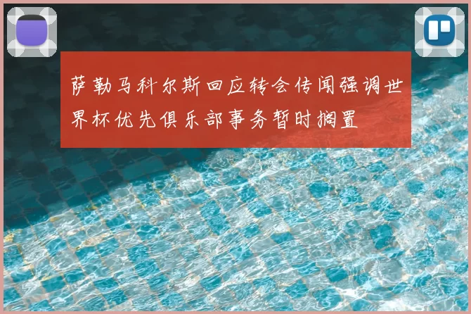 萨勒马科尔斯回应转会传闻强调世界杯优先俱乐部事务暂时搁置