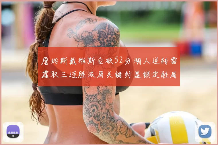 詹姆斯戴维斯合砍52分湖人逆转雷霆取三连胜浓眉关键封盖锁定胜局