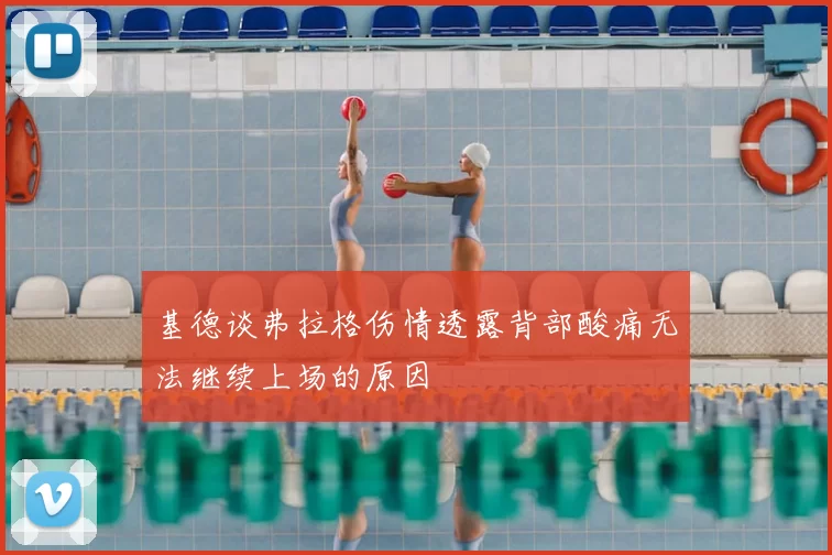 基德谈弗拉格伤情透露背部酸痛无法继续上场的原因