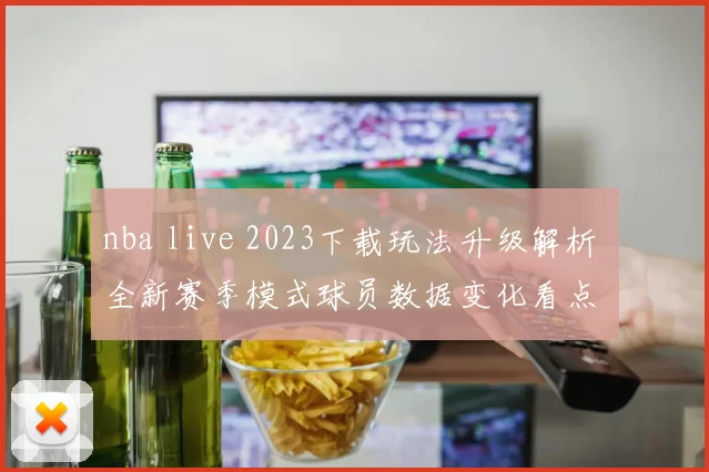 nba live 2023下载玩法升级解析 全新赛季模式球员数据变化看点